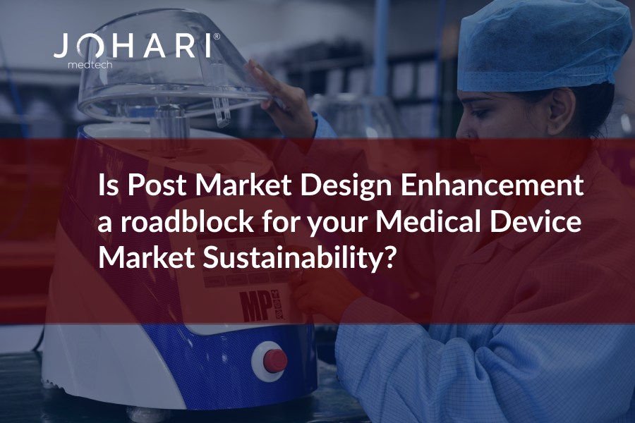 Is Post Market Design Enhancement a roadblock for your Medical Device Market Sustainability?